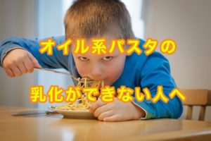 オイル系パスタの乳化：乳化をサポートしてくれる食材はこれだ！